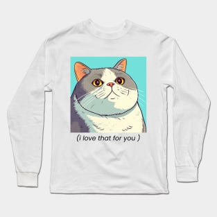 I love that for you gen z slang Long Sleeve T-Shirt